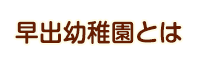 早出幼稚園とは